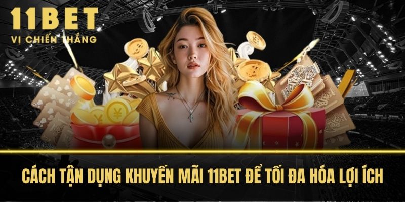 Cách tận dụng khuyến mãi 11BET để tối đa hóa lợi ích
