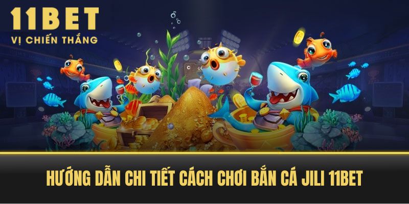 Hướng Dẫn Chi Tiết Cách Chơi Bắn Cá JILI 11BET