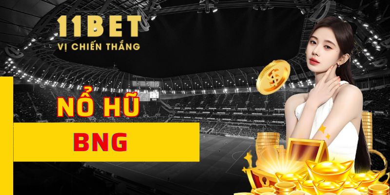 Nổ Hũ BNG 11BET Săn Giải Thưởng Khủng Cực Hấp Dẫn
