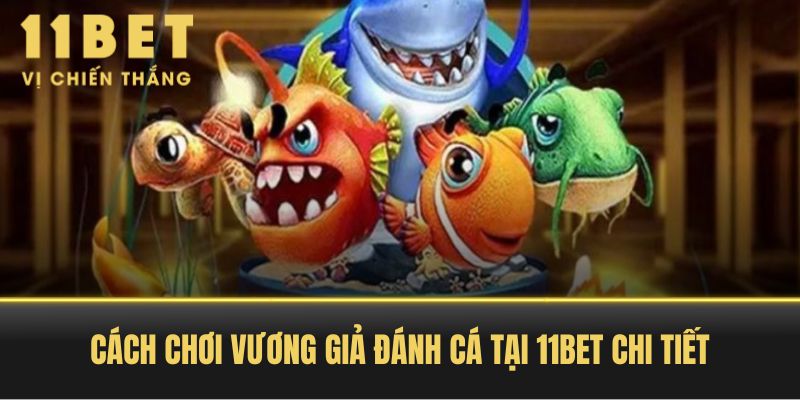 Cách chơi Vương Giả Đánh Cá tại 11BET chi tiết