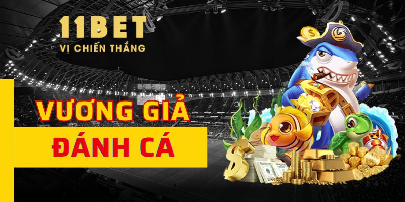 Vương Giả Đánh Cá 11BET Săn Thưởng Lớn Mỗi Ngày