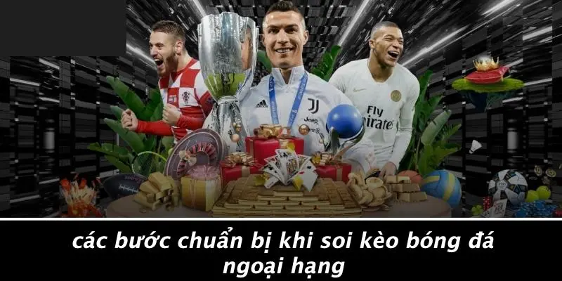 Các Bước Chuẩn Bị Khi Soi Kèo Bóng Đá Ngoại Hạng