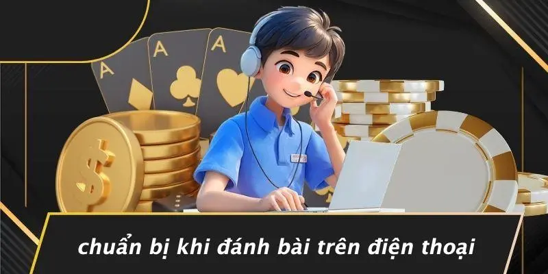 Chuẩn Bị Khi Đánh Bài Trên Điện Thoại