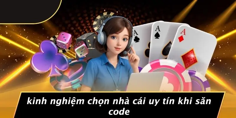 Kinh Nghiệm Chọn Nhà Cái Uy Tín Khi Săn Code